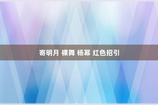 寄明月 裸舞 杨幂 红色招引