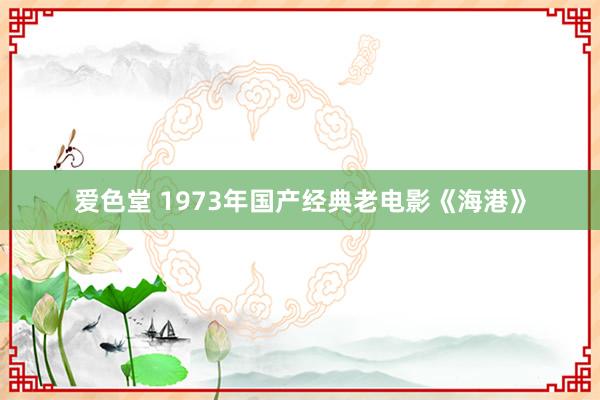 爱色堂 1973年国产经典老电影《海港》