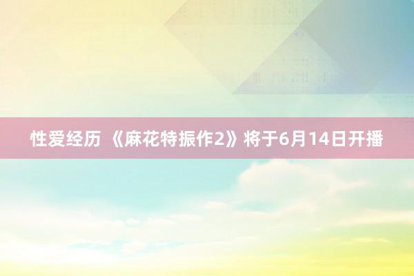 性爱经历 《麻花特振作2》将于6月14日开播